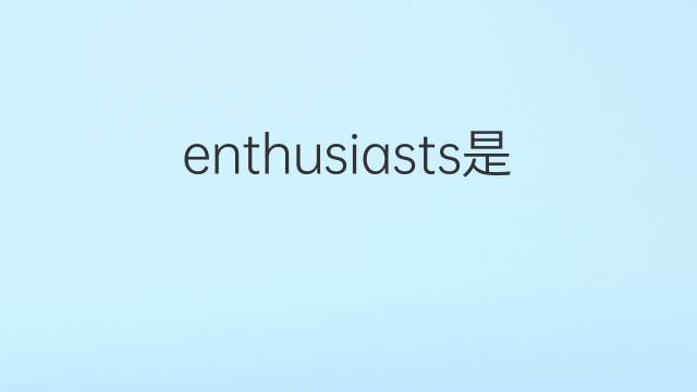 enthusiasts是什么意思 enthusiasts的翻译、读音、例句、中文解释