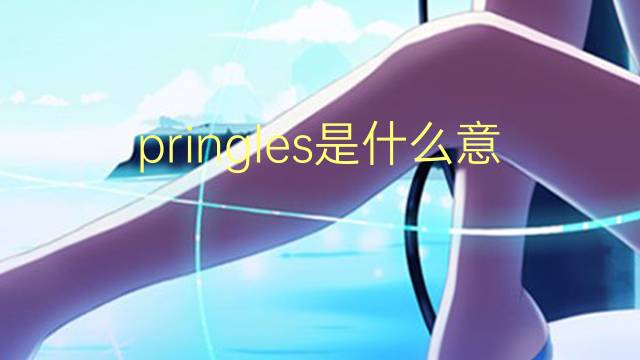 pringles是什么意思 pringles的翻译、读音、例句、中文解释