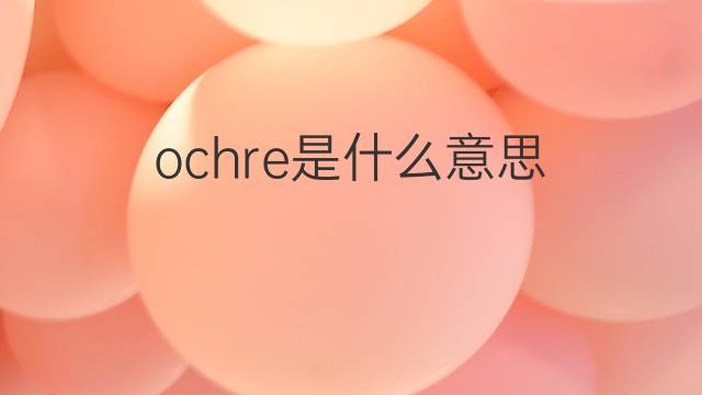 ochre是什么意思 ochre的翻译、读音、例句、中文解释