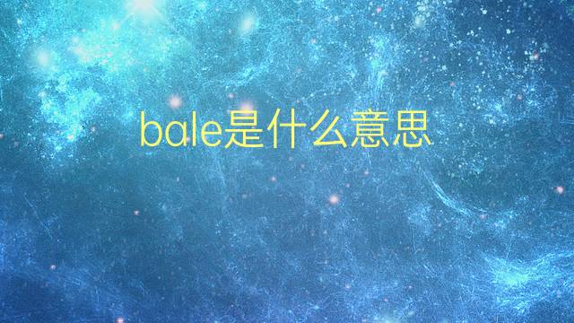 bale是什么意思 bale的翻译、读音、例句、中文解释