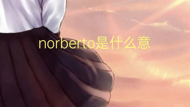 norberto是什么意思 英文名norberto的翻译、发音、来源