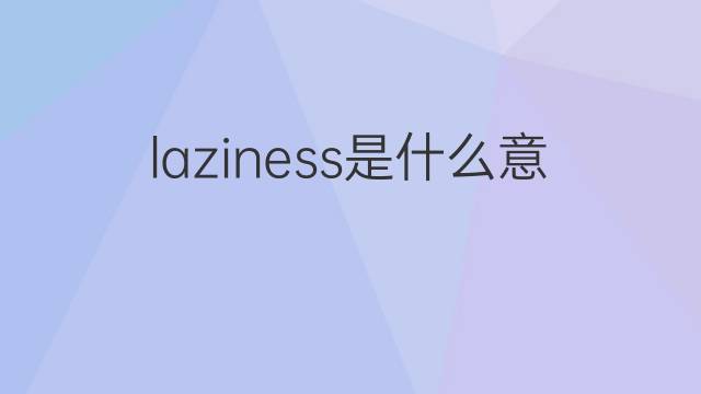 laziness是什么意思 laziness的翻译、读音、例句、中文解释