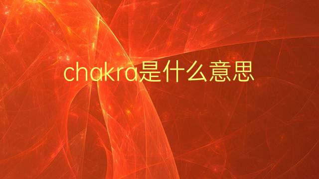 chakra是什么意思 chakra的翻译、读音、例句、中文解释