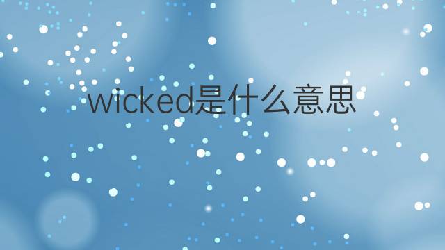 wicked是什么意思 wicked的翻译、读音、例句、中文解释