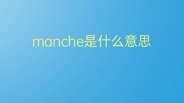 manche是什么意思 manche的翻译、读音、例句、中文解释