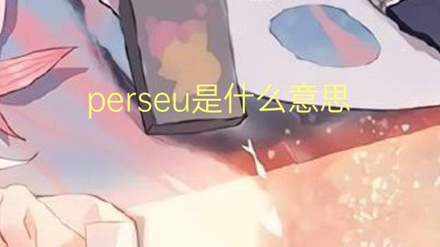 perseu是什么意思 perseu的翻译、读音、例句、中文解释