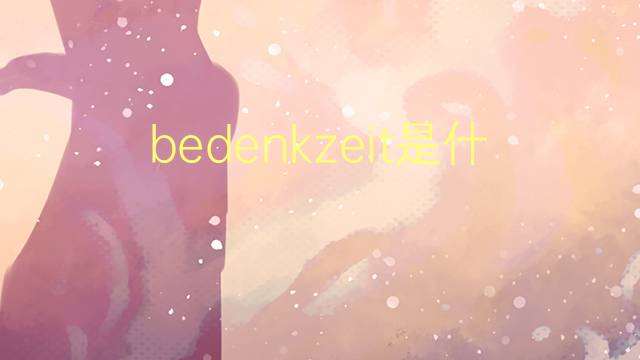 bedenkzeit是什么意思 bedenkzeit的翻译、读音、例句、中文解释