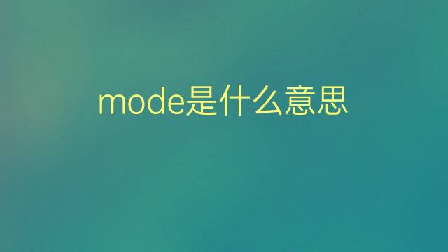 mode是什么意思 mode的翻译、读音、例句、中文解释