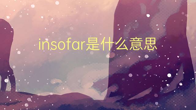 insofar是什么意思 insofar的翻译、读音、例句、中文解释