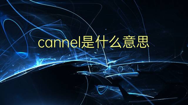 cannel是什么意思 cannel的翻译、读音、例句、中文解释