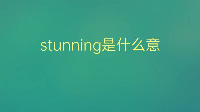 stunning是什么意思 stunning的翻译、读音、例句、中文解释