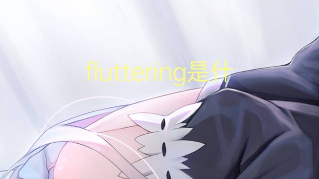 fluttering是什么意思 fluttering的翻译、读音、例句、中文解释