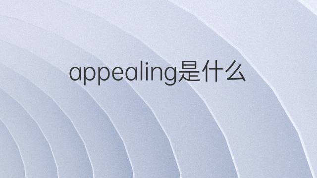 appealing是什么意思 appealing的翻译、读音、例句、中文解释