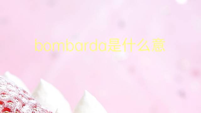 bombarda是什么意思 bombarda的翻译、读音、例句、中文解释