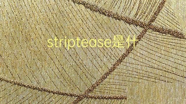 striptease是什么意思 striptease的翻译、读音、例句、中文解释