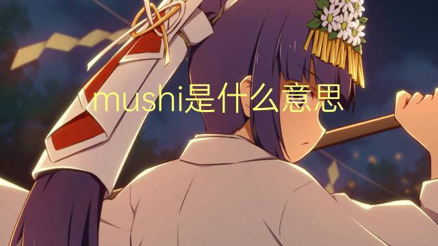 mushi是什么意思 mushi的翻译、读音、例句、中文解释