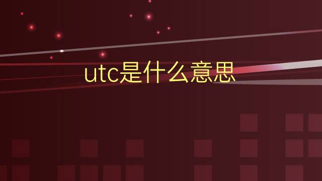 utc是什么意思 utc的翻译、读音、例句、中文解释