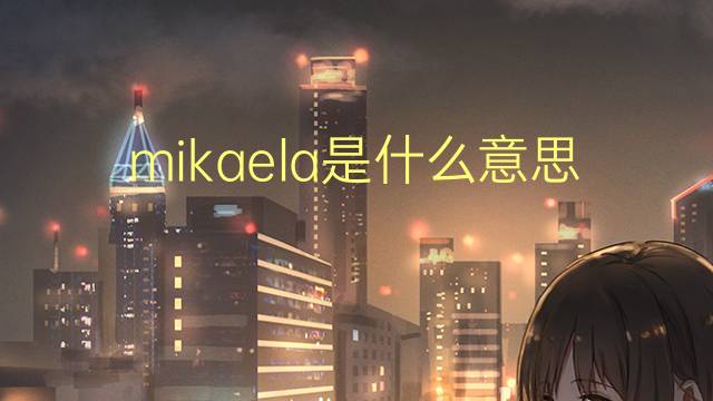 mikaela是什么意思 mikaela的翻译、读音、例句、中文解释