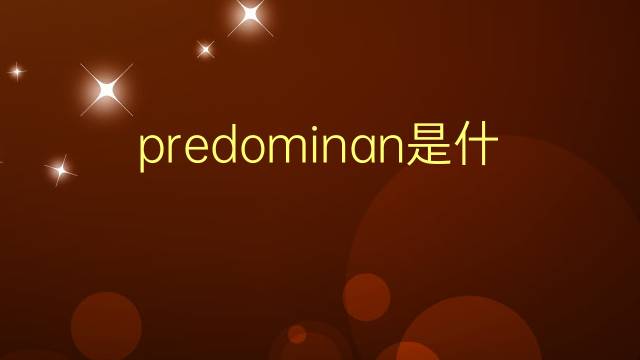 predominan是什么意思 predominan的翻译、读音、例句、中文解释