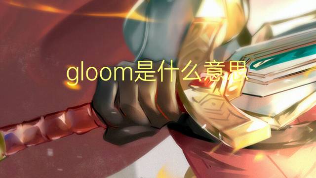 gloom是什么意思 gloom的翻译、读音、例句、中文解释