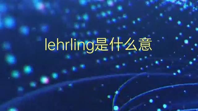 lehrling是什么意思 lehrling的翻译、读音、例句、中文解释