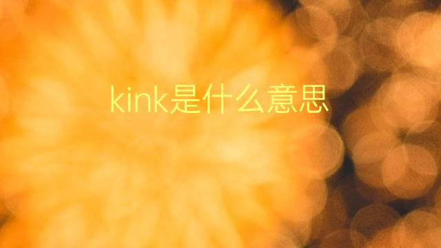 kink是什么意思 kink的翻译、读音、例句、中文解释