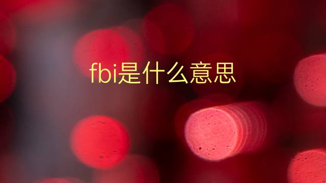 fbi是什么意思 fbi的翻译、读音、例句、中文解释