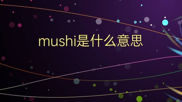 mushi是什么意思 mushi的翻译、读音、例句、中文解释