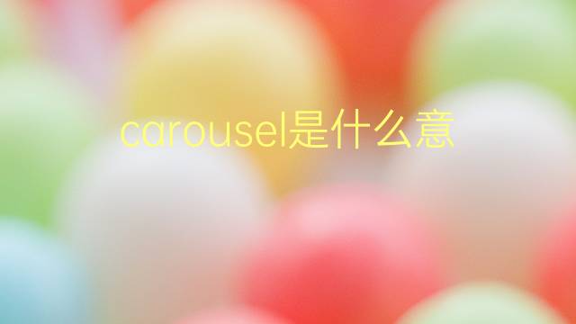 carousel是什么意思 carousel的翻译、读音、例句、中文解释