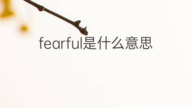 fearful是什么意思 fearful的翻译、读音、例句、中文解释