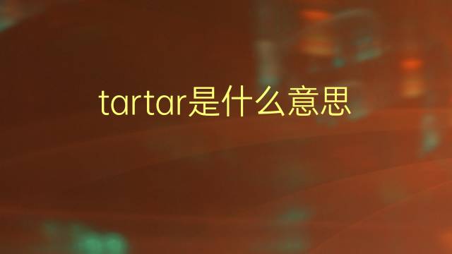 tartar是什么意思 tartar的翻译、读音、例句、中文解释