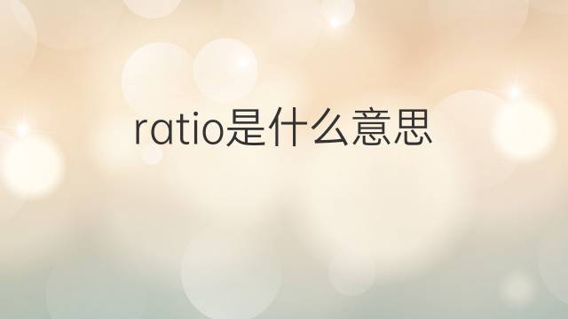 ratio是什么意思 ratio的翻译、读音、例句、中文解释