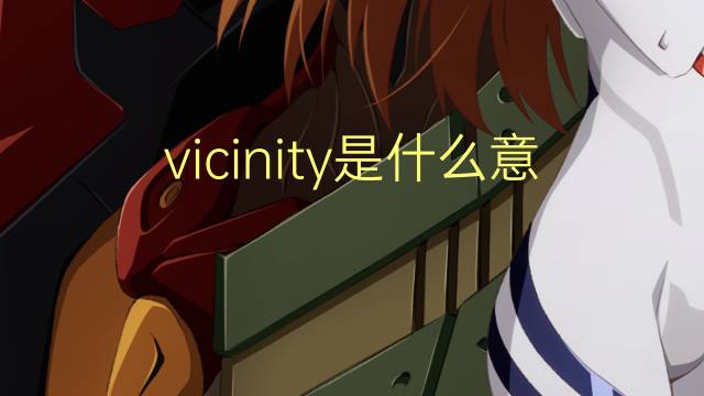 vicinity是什么意思 vicinity的翻译、读音、例句、中文解释