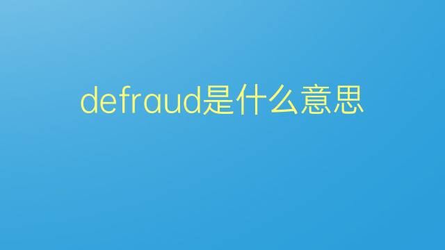 defraud是什么意思 defraud的翻译、读音、例句、中文解释