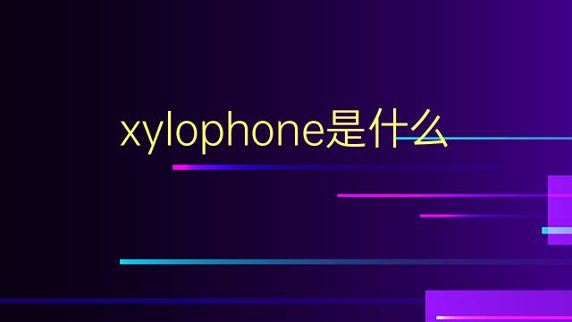 xylophone是什么意思 xylophone的翻译、读音、例句、中文解释