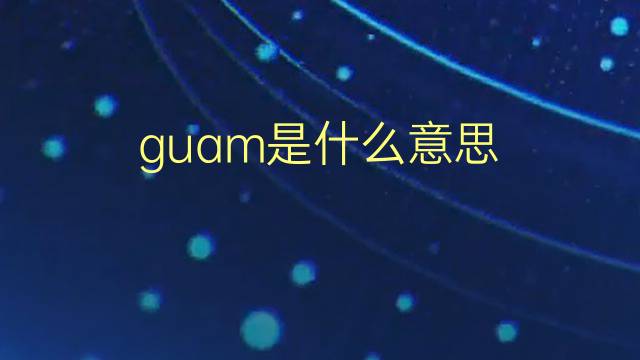 guam是什么意思 guam的翻译、读音、例句、中文解释