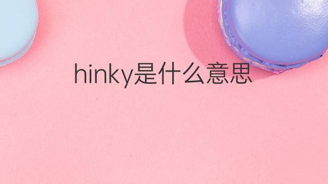 hinky是什么意思 hinky的翻译、读音、例句、中文解释