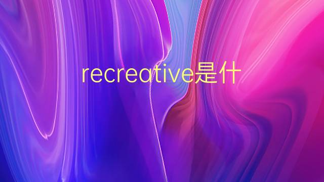 recreative是什么意思 recreative的翻译、读音、例句、中文解释