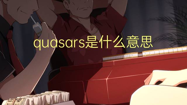 quasars是什么意思 quasars的翻译、读音、例句、中文解释