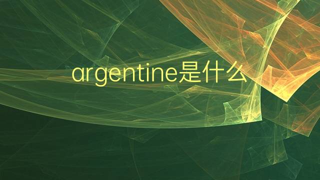 argentine是什么意思 argentine的翻译、读音、例句、中文解释