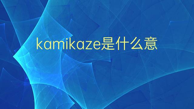 kamikaze是什么意思 kamikaze的翻译、读音、例句、中文解释