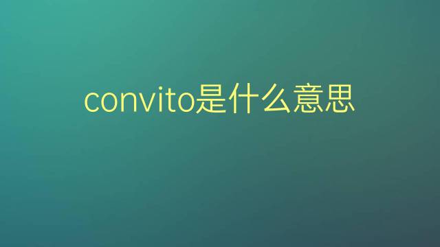 convito是什么意思 convito的翻译、读音、例句、中文解释