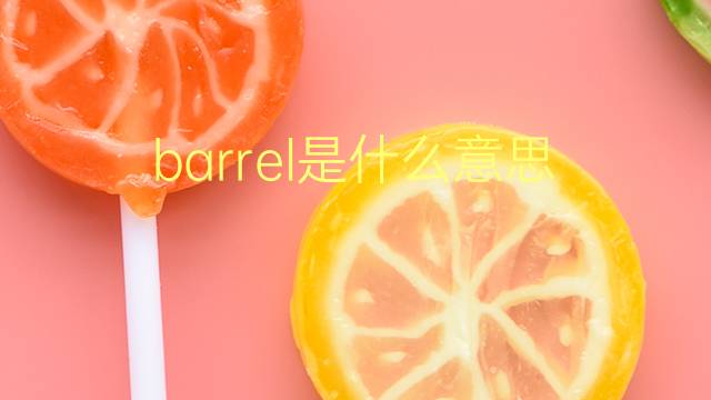 barrel是什么意思 barrel的翻译、读音、例句、中文解释