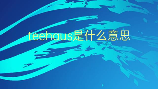 teehaus是什么意思 teehaus的翻译、读音、例句、中文解释