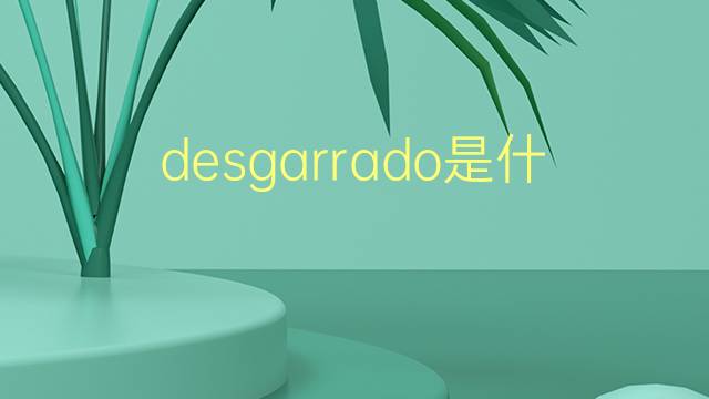 desgarrado是什么意思 desgarrado的翻译、读音、例句、中文解释