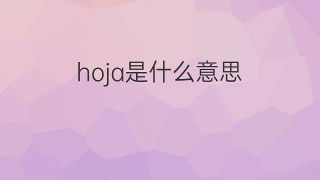 hoja是什么意思 hoja的翻译、读音、例句、中文解释