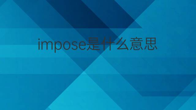 impose是什么意思 impose的翻译、读音、例句、中文解释