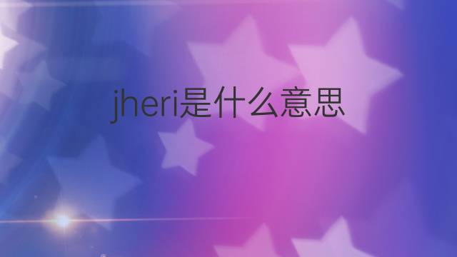 jheri是什么意思 jheri的翻译、读音、例句、中文解释