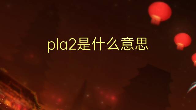 pla2是什么意思 pla2的翻译、读音、例句、中文解释