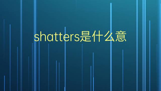 shatters是什么意思 shatters的翻译、读音、例句、中文解释